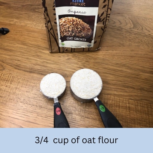 Measure 3/4 cup of oat flour