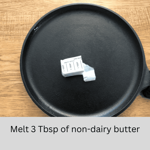 Melt 3 Tablespoons of butter in a cast iron skillet.