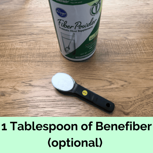 1 Tablespoon of Benefiber is optional helping stabilize blood sugar.